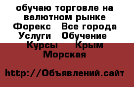 обучаю торговле на валютном рынке Форекс - Все города Услуги » Обучение. Курсы   . Крым,Морская